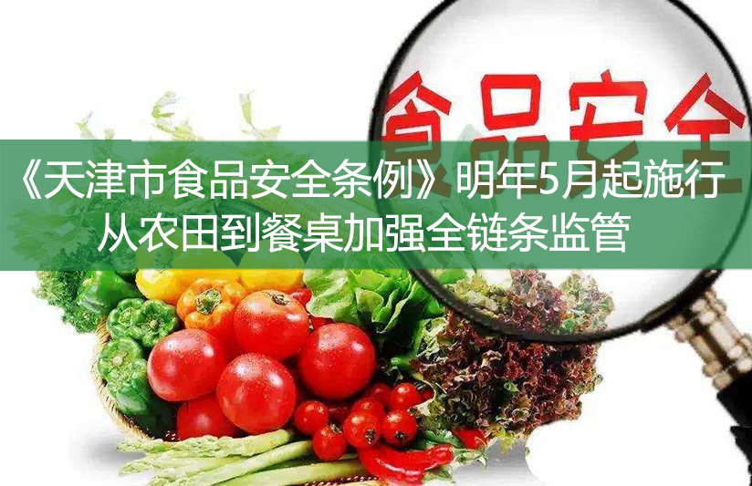 《天津市食品安全條例》明年5月起施行——從農(nóng)田到餐桌加強(qiáng)全鏈條監(jiān)管