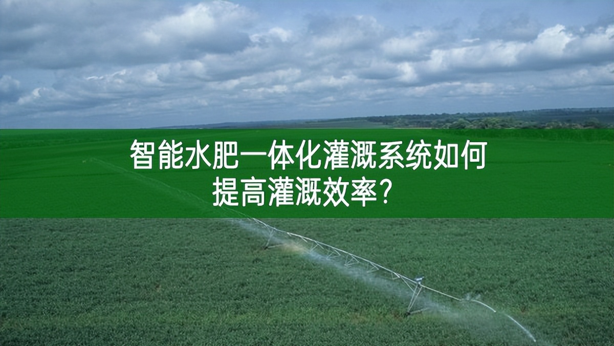 智能水肥一體化灌溉系統如何提高灌溉效率?