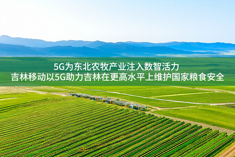 5G為東北農牧產業注入數智活力 吉林移動以5G助力吉林在更高水平上維護國家糧食安全